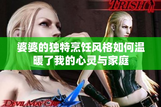 婆婆的独特烹饪风格如何温暖了我的心灵与家庭