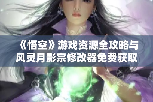 《悟空》游戏资源全攻略与风灵月影宗修改器免费获取指南