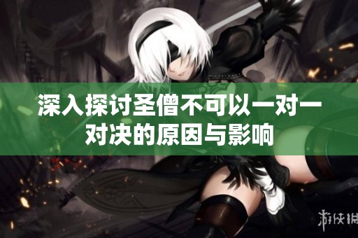 深入探讨圣僧不可以一对一对决的原因与影响
