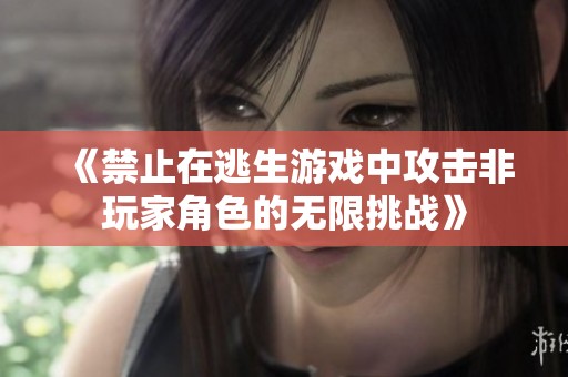 《禁止在逃生游戏中攻击非玩家角色的无限挑战》