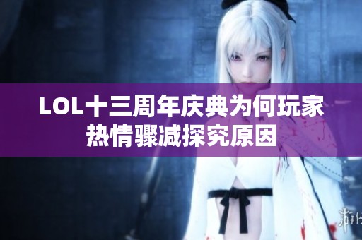 LOL十三周年庆典为何玩家热情骤减探究原因