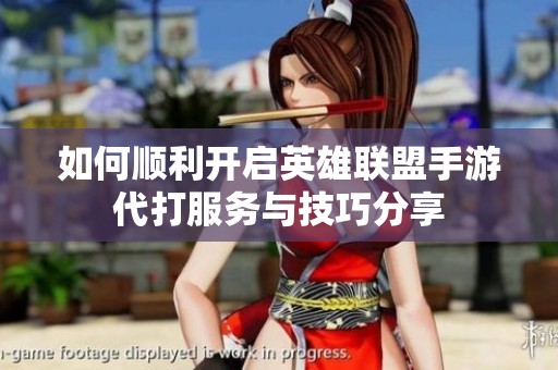 如何顺利开启英雄联盟手游代打服务与技巧分享