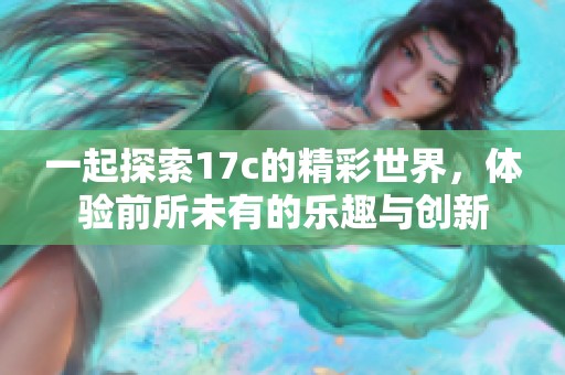 一起探索17c的精彩世界，体验前所未有的乐趣与创新