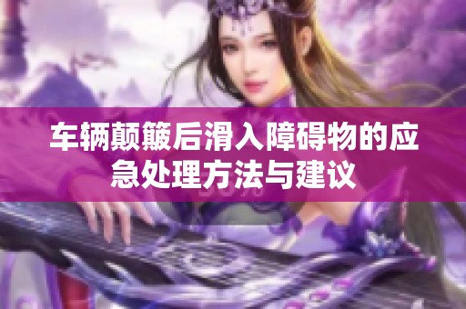 车辆颠簸后滑入障碍物的应急处理方法与建议