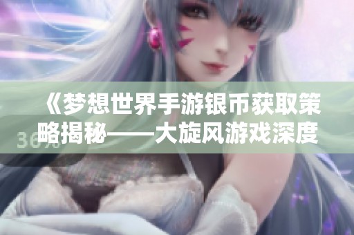 《梦想世界手游银币获取策略揭秘——大旋风游戏深度评测》