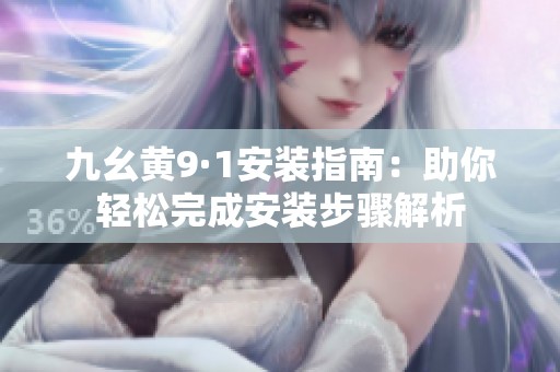 九幺黄9·1安装指南：助你轻松完成安装步骤解析