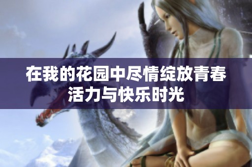 在我的花园中尽情绽放青春活力与快乐时光