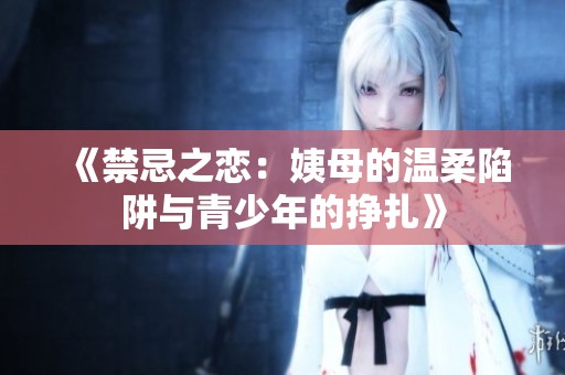 《禁忌之恋：姨母的温柔陷阱与青少年的挣扎》