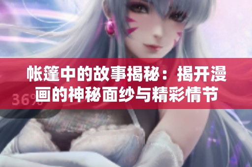 帐篷中的故事揭秘：揭开漫画的神秘面纱与精彩情节
