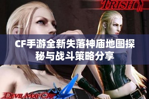 CF手游全新失落神庙地图探秘与战斗策略分享