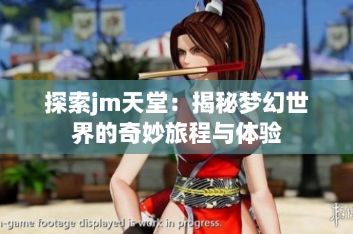 探索jm天堂：揭秘梦幻世界的奇妙旅程与体验