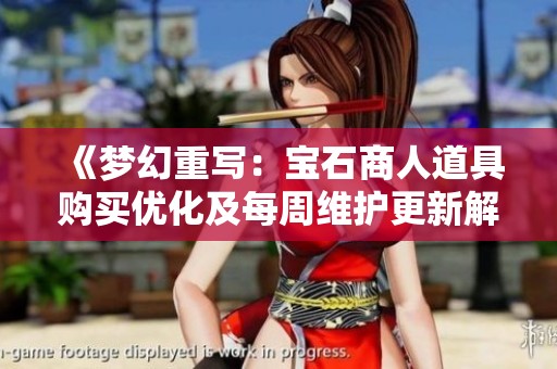 《梦幻重写：宝石商人道具购买优化及每周维护更新解读》