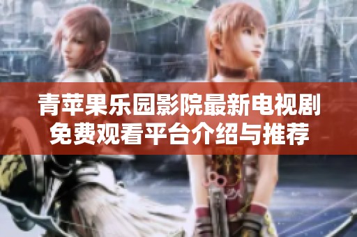 青苹果乐园影院最新电视剧免费观看平台介绍与推荐