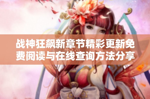 战神狂飙新章节精彩更新免费阅读与在线查询方法分享