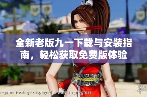 全新老版九一下载与安装指南，轻松获取免费版体验