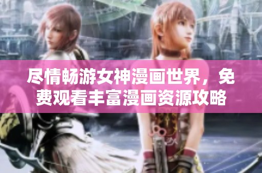 尽情畅游女神漫画世界，免费观看丰富漫画资源攻略