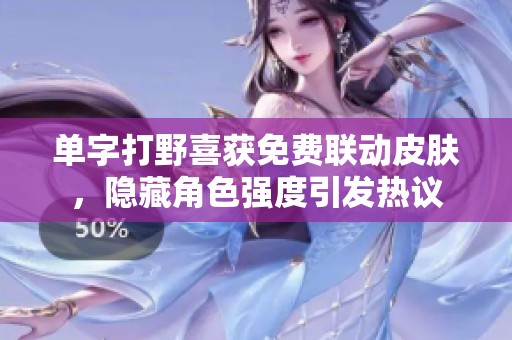 单字打野喜获免费联动皮肤，隐藏角色强度引发热议