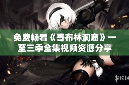 免费畅看《哥布林洞窟》一至三季全集视频资源分享