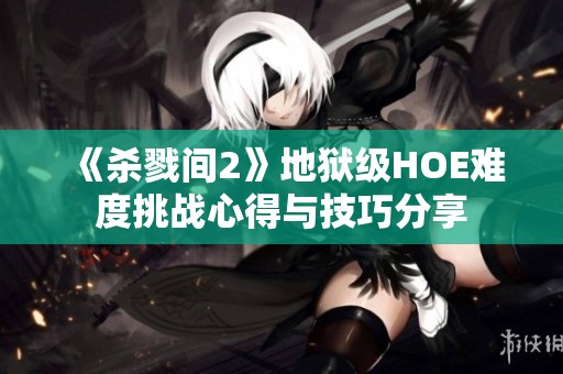 《杀戮间2》地狱级HOE难度挑战心得与技巧分享