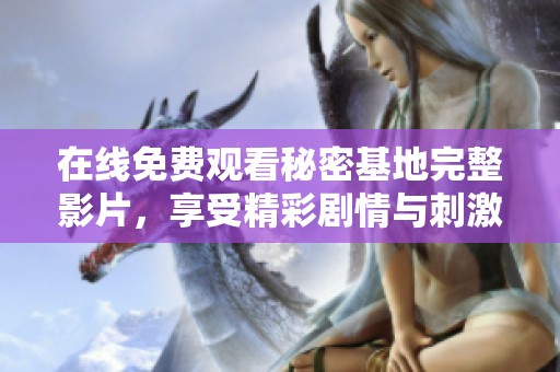 在线免费观看秘密基地完整影片，享受精彩剧情与刺激体验