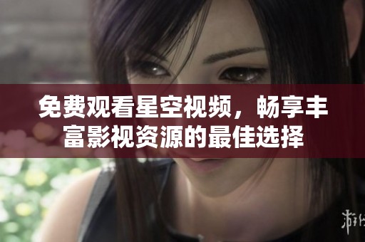 免费观看星空视频，畅享丰富影视资源的最佳选择