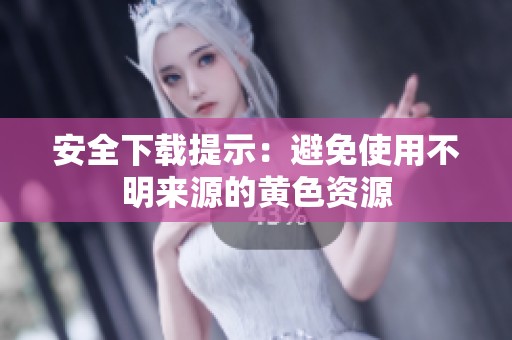 安全下载提示：避免使用不明来源的黄色资源