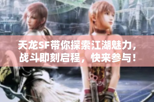 天龙SF带你探索江湖魅力，战斗即刻启程，快来参与！