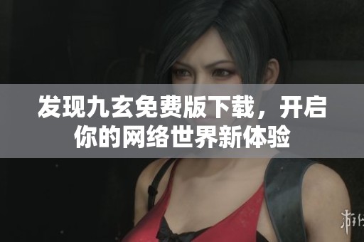 发现九玄免费版下载，开启你的网络世界新体验