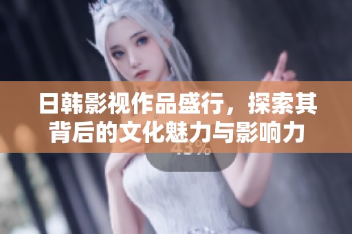 日韩影视作品盛行，探索其背后的文化魅力与影响力
