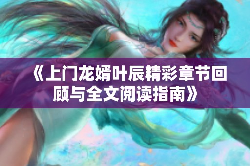 《上门龙婿叶辰精彩章节回顾与全文阅读指南》