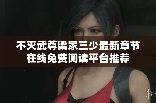 不灭武尊梁家三少最新章节在线免费阅读平台推荐