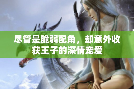 尽管是脆弱配角，却意外收获王子的深情宠爱