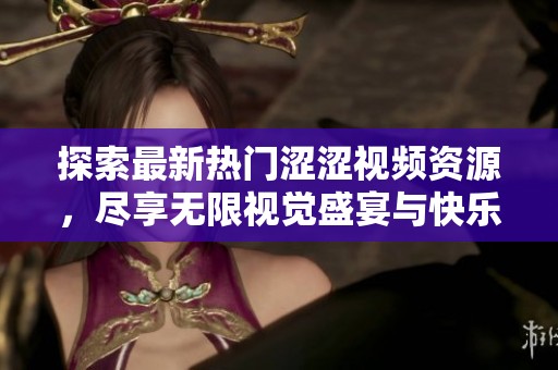探索最新热门涩涩视频资源，尽享无限视觉盛宴与快乐体验