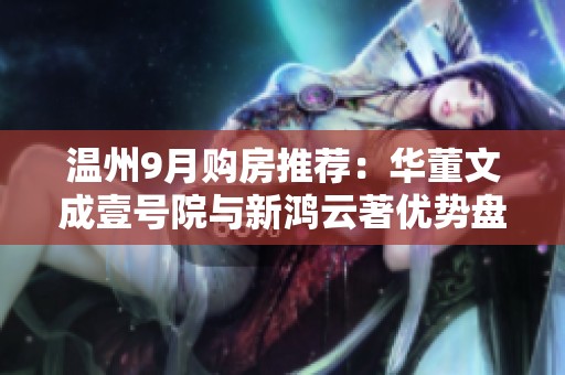 温州9月购房推荐：华董文成壹号院与新鸿云著优势盘解析