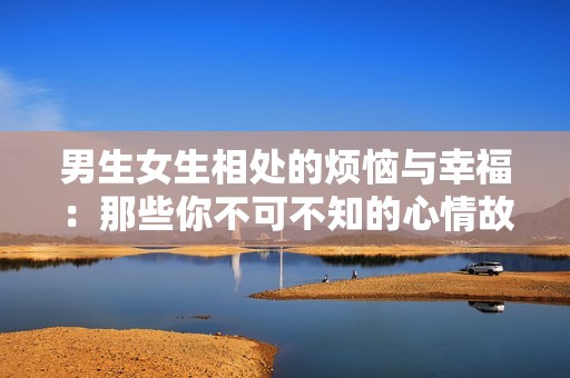 男生女生相处的烦恼与幸福：那些你不可不知的心情故事