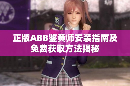 正版ABB鉴黄师安装指南及免费获取方法揭秘
