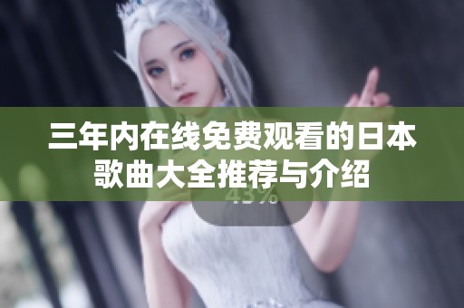 三年内在线免费观看的日本歌曲大全推荐与介绍