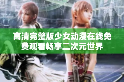 高清完整版少女动漫在线免费观看畅享二次元世界