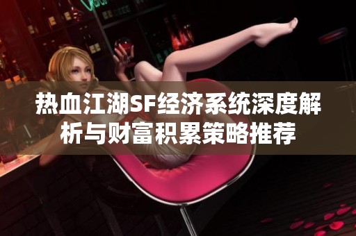 热血江湖SF经济系统深度解析与财富积累策略推荐
