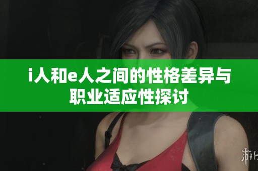 i人和e人之间的性格差异与职业适应性探讨
