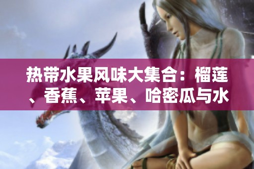 热带水果风味大集合：榴莲、香蕉、苹果、哈密瓜与水蜜桃的美味探秘