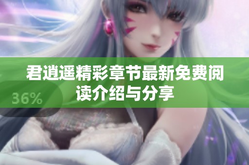 君逍遥精彩章节最新免费阅读介绍与分享