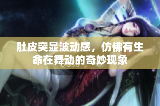 肚皮突显波动感，仿佛有生命在舞动的奇妙现象