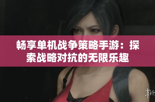 畅享单机战争策略手游：探索战略对抗的无限乐趣