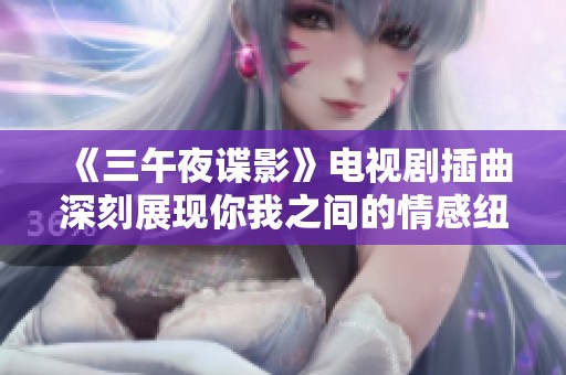 《三午夜谍影》电视剧插曲深刻展现你我之间的情感纽带