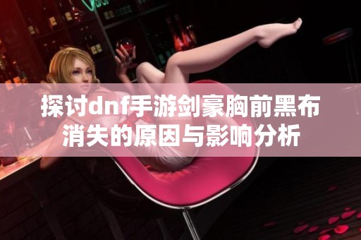 探讨dnf手游剑豪胸前黑布消失的原因与影响分析