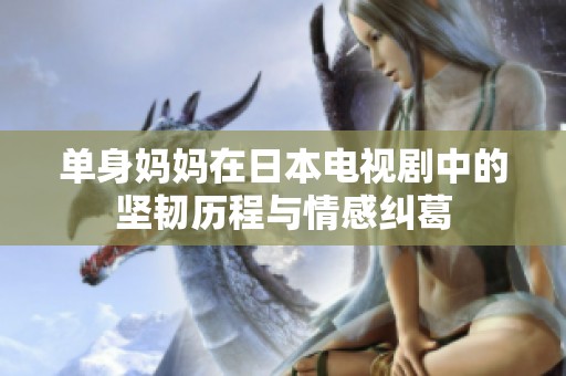 单身妈妈在日本电视剧中的坚韧历程与情感纠葛