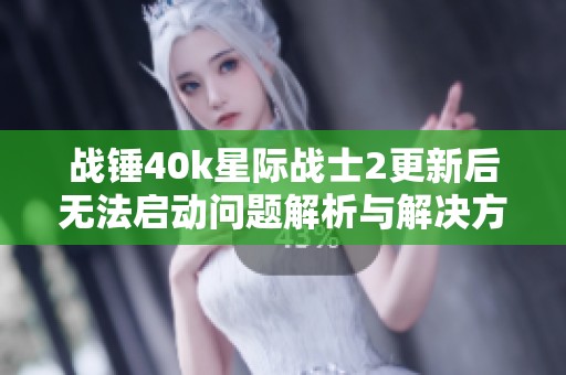 战锤40k星际战士2更新后无法启动问题解析与解决方案