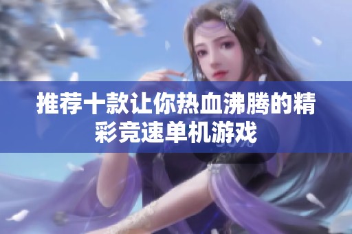 推荐十款让你热血沸腾的精彩竞速单机游戏