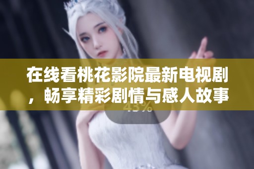 在线看桃花影院最新电视剧，畅享精彩剧情与感人故事